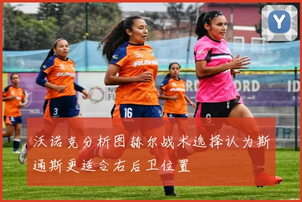 沃诺克分析图赫尔战术选择认为斯通斯更适合右后卫位置