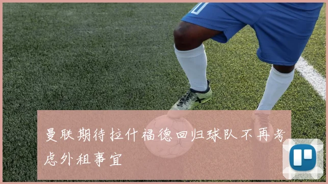曼联期待拉什福德回归球队不再考虑外租事宜