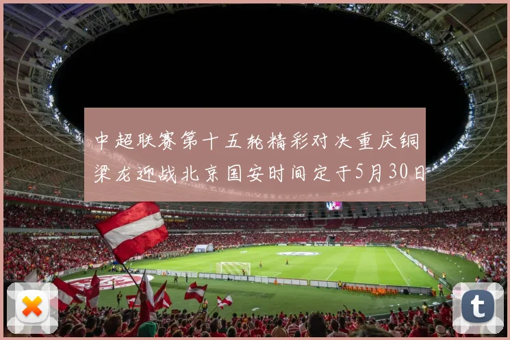 中超联赛第十五轮精彩对决重庆铜梁龙迎战北京国安时间定于5月30日20点