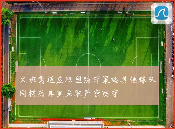 文班需适应联盟防守策略其他球队同样对库里采取严密防守