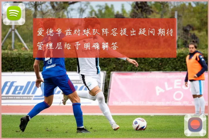 爱德华兹对球队阵容提出疑问期待管理层给予明确解答