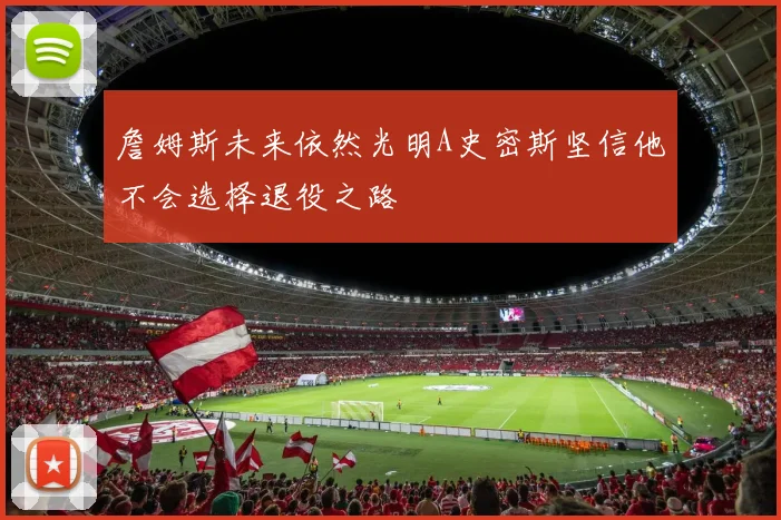 詹姆斯未来依然光明A史密斯坚信他不会选择退役之路