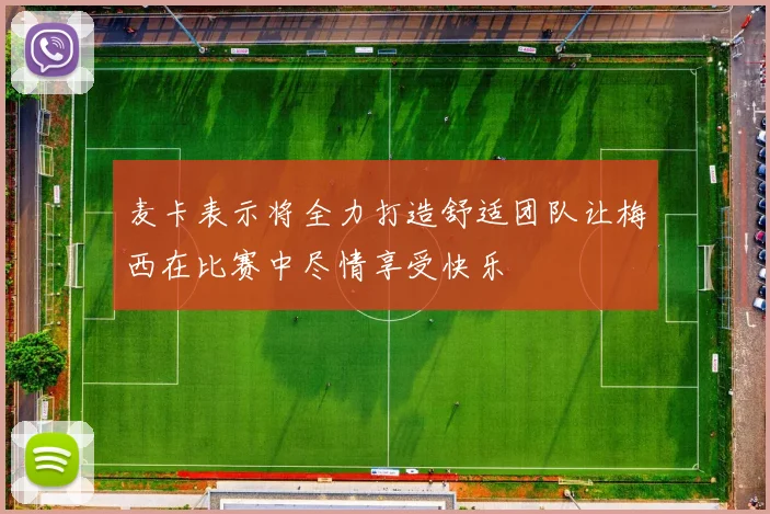 麦卡表示将全力打造舒适团队让梅西在比赛中尽情享受快乐