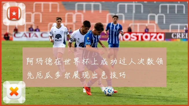 阿玛德在世界杯上成功过人次数领先厄瓜多尔展现出色技巧