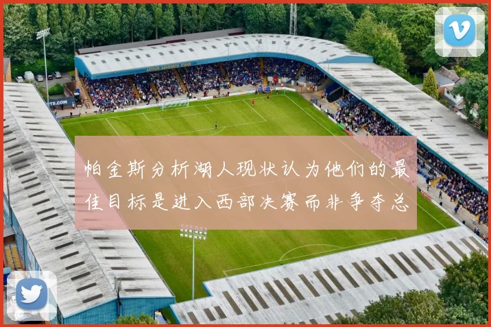 帕金斯分析湖人现状认为他们的最佳目标是进入西部决赛而非争夺总冠军