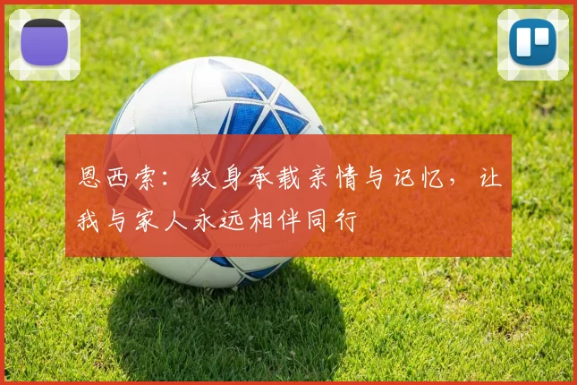 恩西索：纹身承载亲情与记忆，让我与家人永远相伴同行